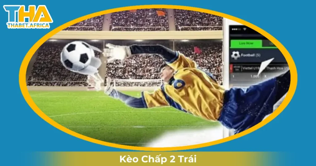 Kèo Chấp 2 Trái Là Gì? Mẹo Đặt Cược Thắng Lớn Tại Thabet 1 Khi Nào Nhà Cái Đưa Ra Kèo Chấp 2 Trái?